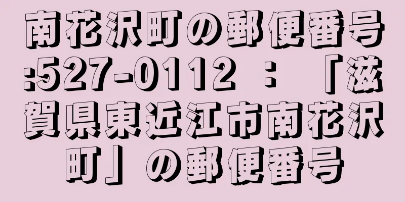 南花沢町の郵便番号:527-0112 ： 「滋賀県東近江市南花沢町」の郵便番号