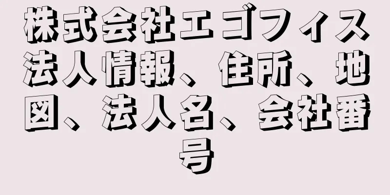 株式会社エゴフィス法人情報、住所、地図、法人名、会社番号