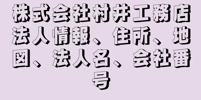 株式会社村井工務店法人情報、住所、地図、法人名、会社番号