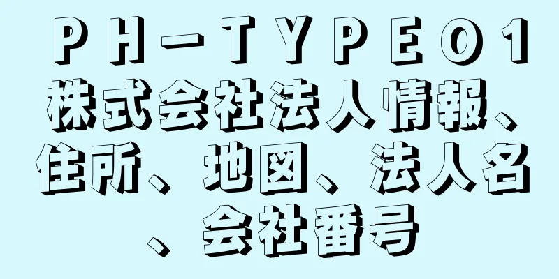 ＰＨ－ＴＹＰＥ０１株式会社法人情報、住所、地図、法人名、会社番号