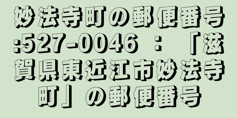 妙法寺町の郵便番号:527-0046 ： 「滋賀県東近江市妙法寺町」の郵便番号