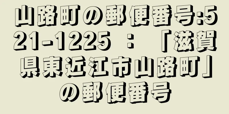 山路町の郵便番号:521-1225 ： 「滋賀県東近江市山路町」の郵便番号