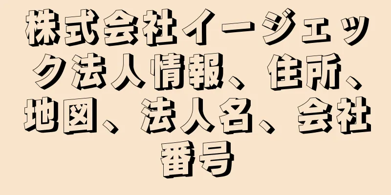 株式会社イージェック法人情報、住所、地図、法人名、会社番号