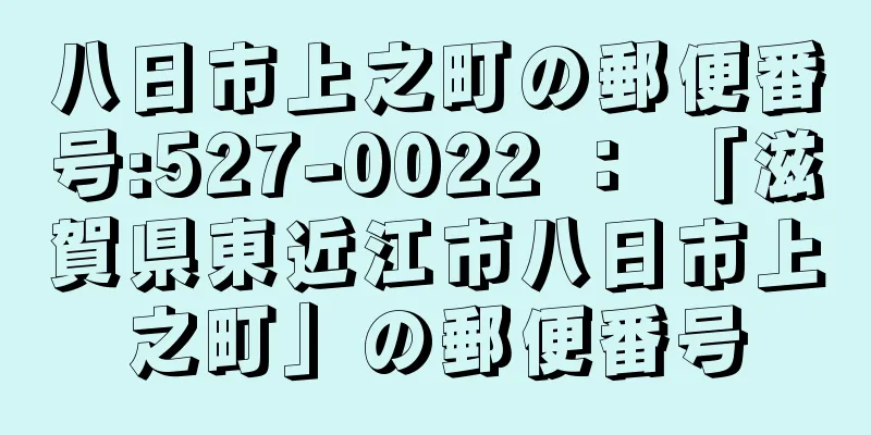 八日市上之町の郵便番号:527-0022 ： 「滋賀県東近江市八日市上之町」の郵便番号