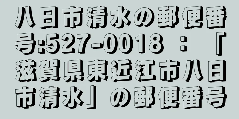 八日市清水の郵便番号:527-0018 ： 「滋賀県東近江市八日市清水」の郵便番号