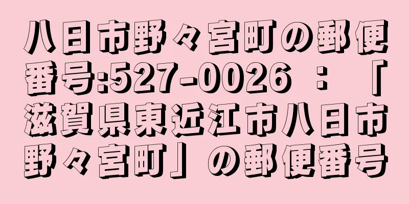 八日市野々宮町の郵便番号:527-0026 ： 「滋賀県東近江市八日市野々宮町」の郵便番号