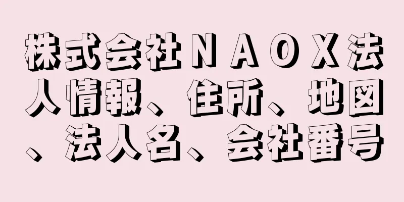 株式会社ＮＡＯＸ法人情報、住所、地図、法人名、会社番号