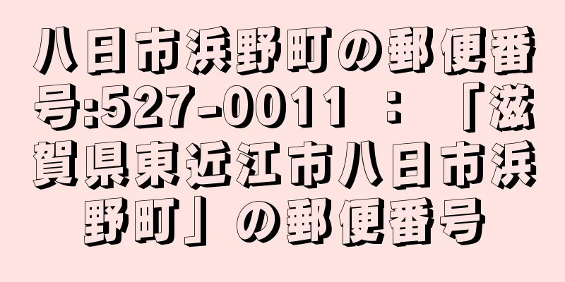 八日市浜野町の郵便番号:527-0011 ： 「滋賀県東近江市八日市浜野町」の郵便番号