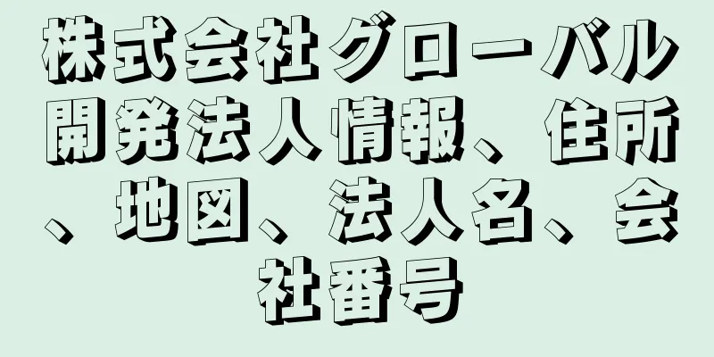 株式会社グローバル開発法人情報、住所、地図、法人名、会社番号