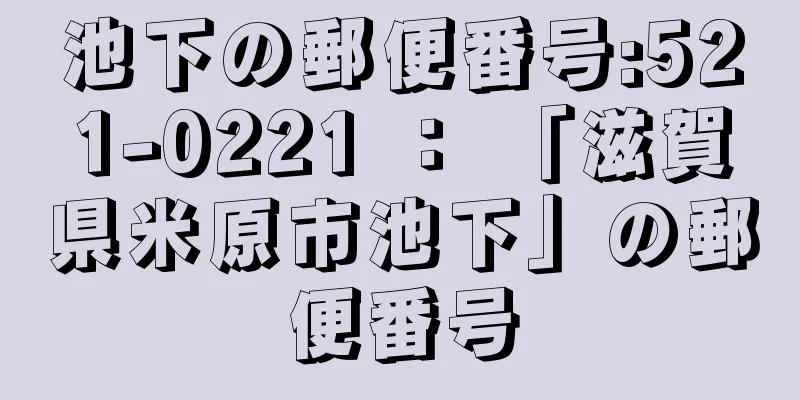 池下の郵便番号:521-0221 ： 「滋賀県米原市池下」の郵便番号