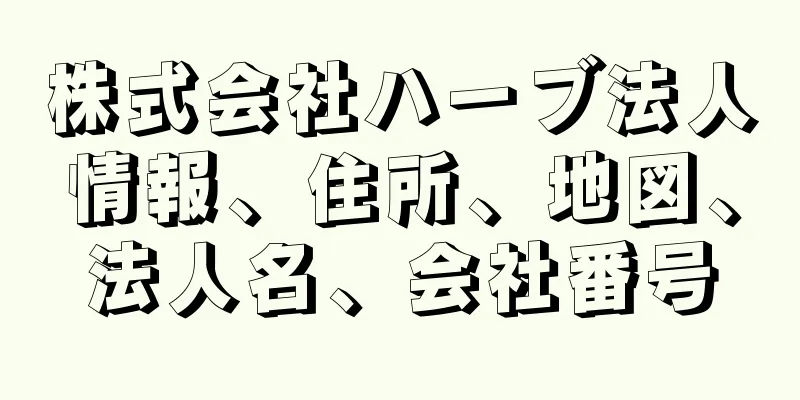 株式会社ハーブ法人情報、住所、地図、法人名、会社番号