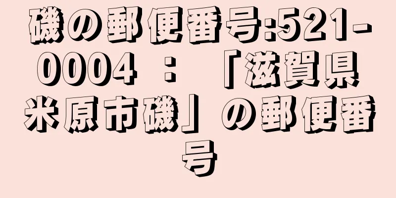 磯の郵便番号:521-0004 ： 「滋賀県米原市磯」の郵便番号