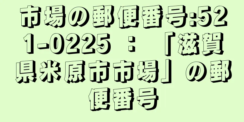 市場の郵便番号:521-0225 ： 「滋賀県米原市市場」の郵便番号