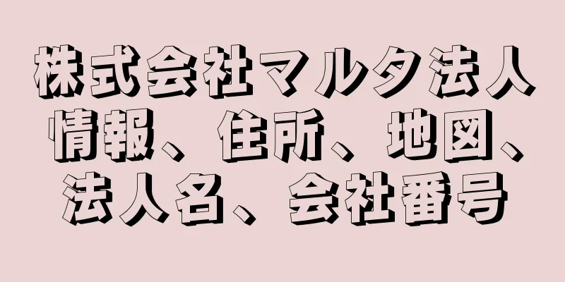 株式会社マルタ法人情報、住所、地図、法人名、会社番号