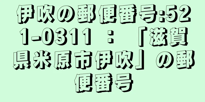 伊吹の郵便番号:521-0311 ： 「滋賀県米原市伊吹」の郵便番号