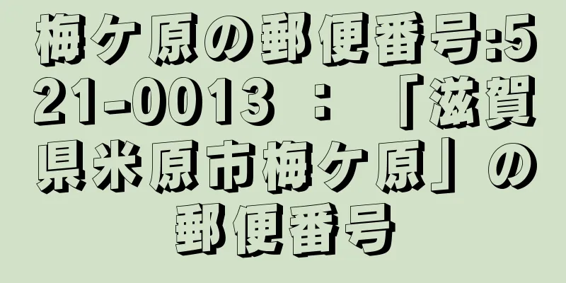 梅ケ原の郵便番号:521-0013 ： 「滋賀県米原市梅ケ原」の郵便番号