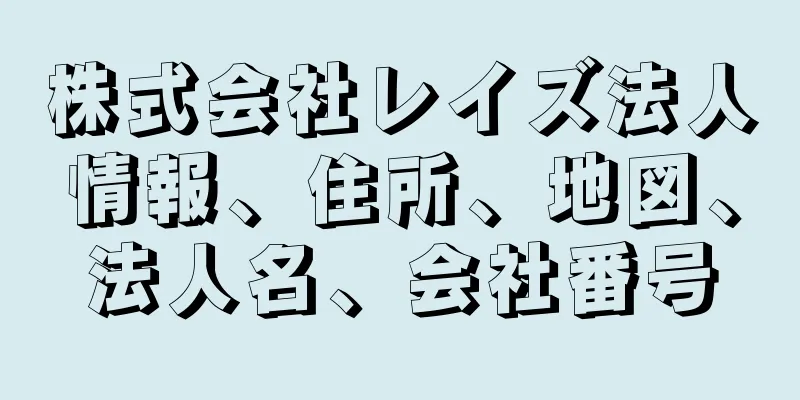 株式会社レイズ法人情報、住所、地図、法人名、会社番号