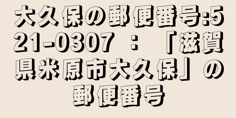 大久保の郵便番号:521-0307 ： 「滋賀県米原市大久保」の郵便番号