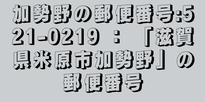 加勢野の郵便番号:521-0219 ： 「滋賀県米原市加勢野」の郵便番号