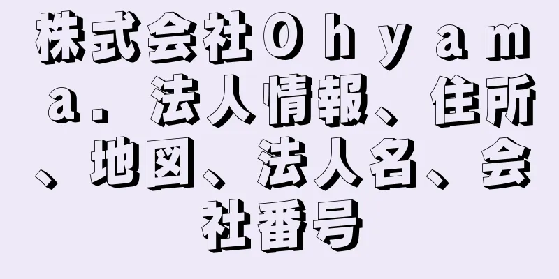 株式会社Ｏｈｙａｍａ．法人情報、住所、地図、法人名、会社番号