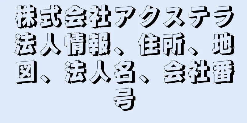 株式会社アクステラ法人情報、住所、地図、法人名、会社番号