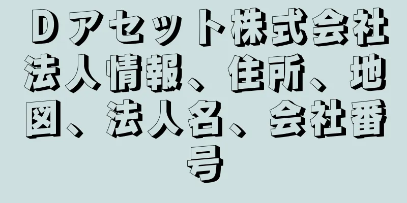 Ｄアセット株式会社法人情報、住所、地図、法人名、会社番号
