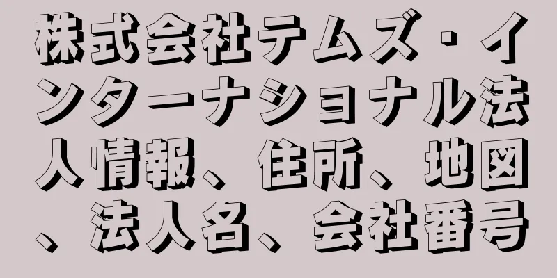 株式会社テムズ・インターナショナル法人情報、住所、地図、法人名、会社番号