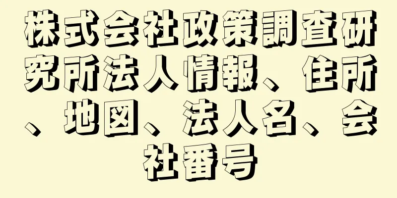 株式会社政策調査研究所法人情報、住所、地図、法人名、会社番号