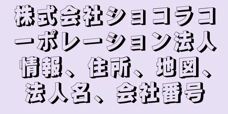 株式会社ショコラコーポレーション法人情報、住所、地図、法人名、会社番号
