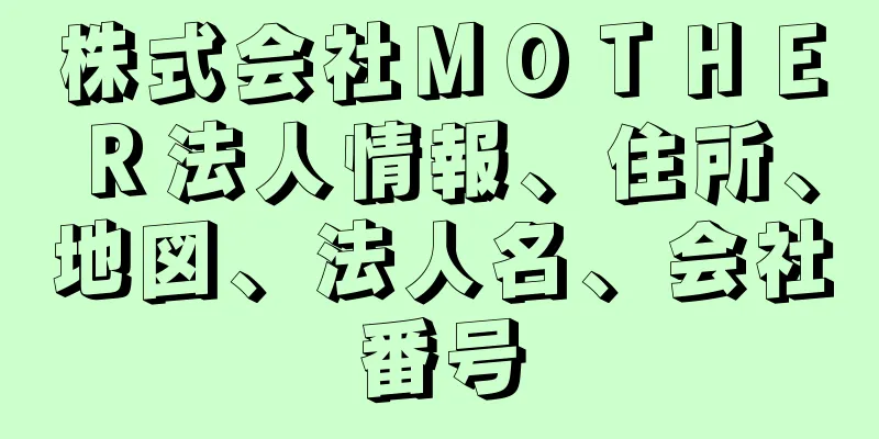 株式会社ＭＯＴＨＥＲ法人情報、住所、地図、法人名、会社番号