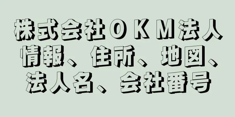 株式会社ＯＫＭ法人情報、住所、地図、法人名、会社番号