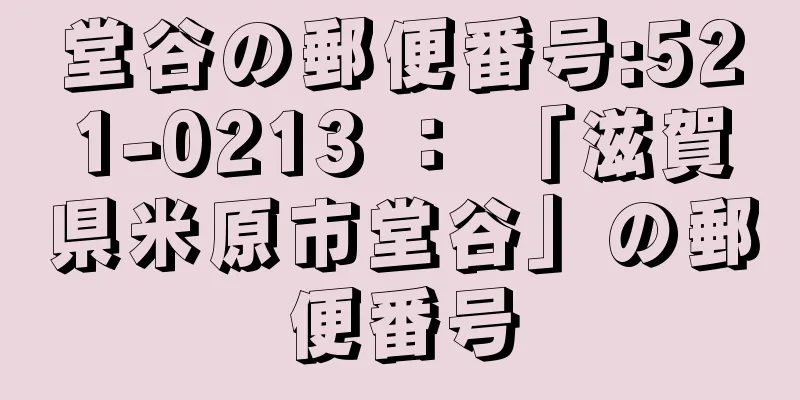 堂谷の郵便番号:521-0213 ： 「滋賀県米原市堂谷」の郵便番号