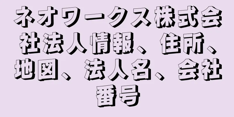 ネオワークス株式会社法人情報、住所、地図、法人名、会社番号