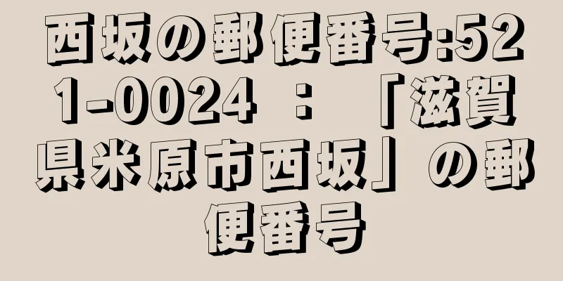 西坂の郵便番号:521-0024 ： 「滋賀県米原市西坂」の郵便番号