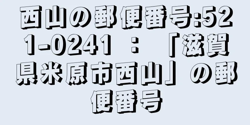 西山の郵便番号:521-0241 ： 「滋賀県米原市西山」の郵便番号