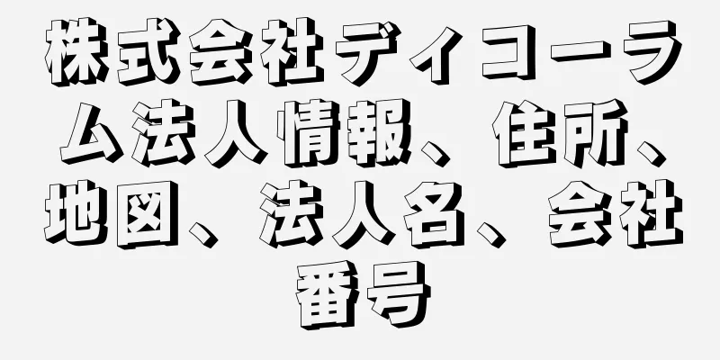 株式会社ディコーラム法人情報、住所、地図、法人名、会社番号