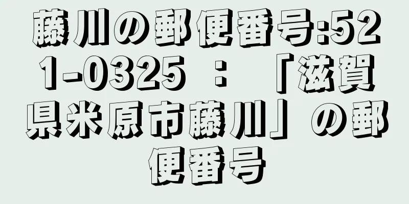 藤川の郵便番号:521-0325 ： 「滋賀県米原市藤川」の郵便番号