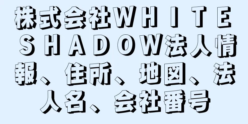 株式会社ＷＨＩＴＥ　ＳＨＡＤＯＷ法人情報、住所、地図、法人名、会社番号