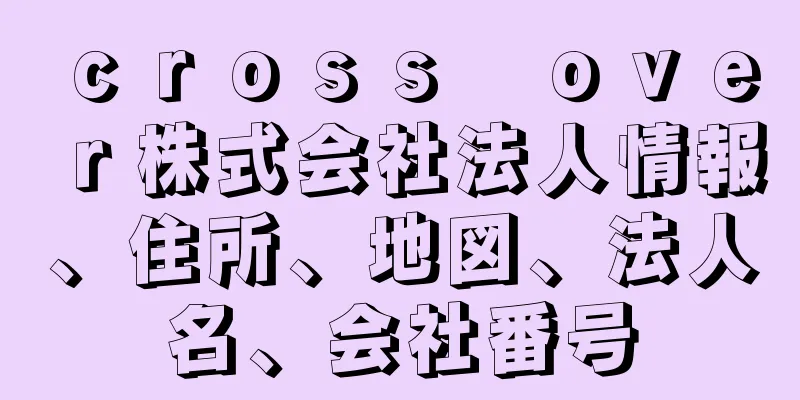 ｃｒｏｓｓ　ｏｖｅｒ株式会社法人情報、住所、地図、法人名、会社番号