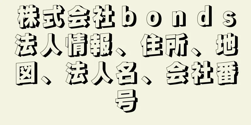 株式会社ｂｏｎｄｓ法人情報、住所、地図、法人名、会社番号