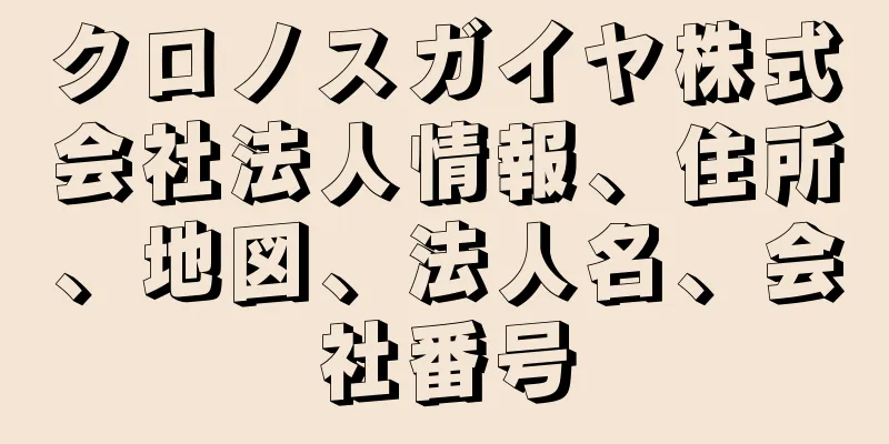 クロノスガイヤ株式会社法人情報、住所、地図、法人名、会社番号