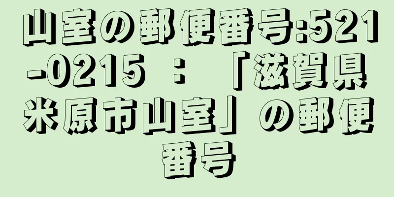 山室の郵便番号:521-0215 ： 「滋賀県米原市山室」の郵便番号