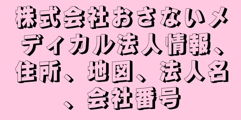 株式会社おさないメディカル法人情報、住所、地図、法人名、会社番号
