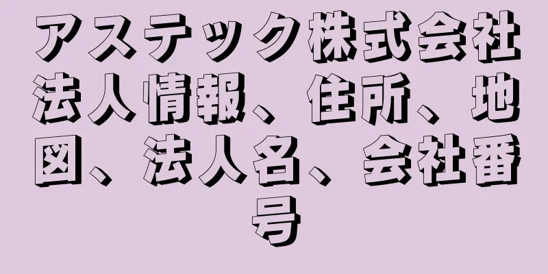 アステック株式会社法人情報、住所、地図、法人名、会社番号