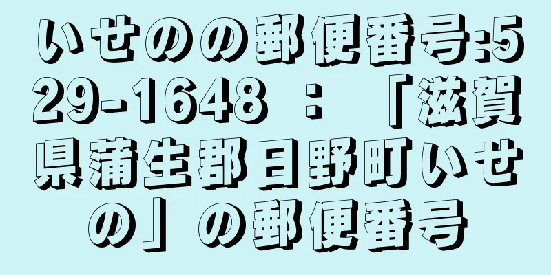 いせのの郵便番号:529-1648 ： 「滋賀県蒲生郡日野町いせの」の郵便番号