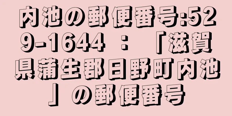 内池の郵便番号:529-1644 ： 「滋賀県蒲生郡日野町内池」の郵便番号