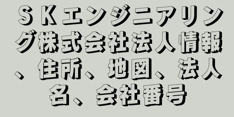 ＳＫエンジニアリング株式会社法人情報、住所、地図、法人名、会社番号