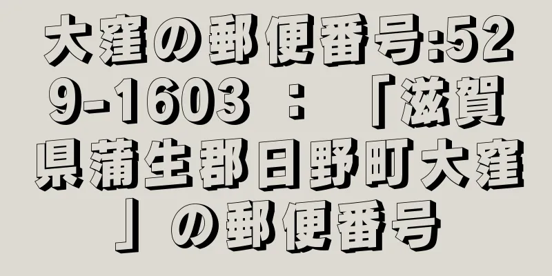 大窪の郵便番号:529-1603 ： 「滋賀県蒲生郡日野町大窪」の郵便番号