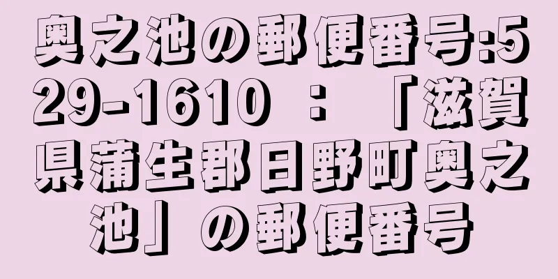 奥之池の郵便番号:529-1610 ： 「滋賀県蒲生郡日野町奥之池」の郵便番号