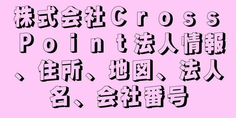 株式会社Ｃｒｏｓｓ　Ｐｏｉｎｔ法人情報、住所、地図、法人名、会社番号